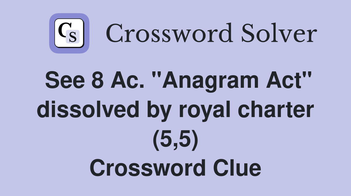 See 8 Ac. "Anagram Act" dissolved by royal charter (5,5) Crossword